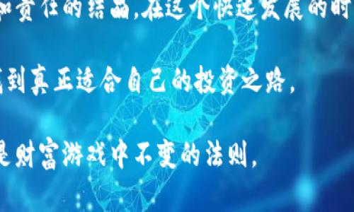 特定标签华尔街之狼：揭开加密货币的财富神话与真相/特定标签  
关键词标签华尔街之狼, 加密货币, 财富神话, 投资真相/关键词标签

引言：加密货币的魔力  
在信息化时代的浪潮中，加密货币如一阵狂风，席卷着全球的金融市场。普通大众与投资者，因其背后的技术幻想与财富梦想而为之痴狂。作为一种新兴的投资方式，加密货币不仅改变了我们的支付方式，更重塑了整个财富分配的格局。然而，在这繁荣背后，潜藏着多少不为人知的真相呢？

华尔街之狼：聪明投资者的传奇  
提到“华尔街之狼”，人们的脑海中浮现出那部同名电影中的主人公乔丹·贝尔福特，一位在华尔街叱诧风云的股票经纪人。他凭借超凡的洞察力和不懈的追求，积累了巨额财富。然而，财富的故事并不总是光鲜亮丽，背后是贪婪与风险的较量。正如在加密货币的世界中，财富的获取常伴随高风险和极大不确定性。

加密货币的基本面  
加密货币是一种基于区块链技术的数字资产，通过加密算法保障交易的安全与匿名性。比特币作为第一个加密货币标志着一个全新时代的来临，随后以太坊、瑞波币等其他加密货币相继诞生，为投资者提供了多样化的选择。然而，随着市场的变动、技术的迭代，加密货币的投资也变得愈加复杂。

与传统投资的对比  
传统股市有着严格的监管机制和透明度，而加密货币市场则显得较为混乱。价格波动性巨大，投资者可能在一夜之间失去大量投资，亦可能收获超乎想象的回报。因此，加密货币吸引了一些富有冒险精神的投资者，尤其是那些希望在快速变动中寻求巨大收益的“华尔街之狼”式的人物。

财富神话的背后  
在媒体的渲染下，加密货币似乎成为了一条通往快速致富的捷径。不少人抱着一夜暴富的美梦进入市场，忽视了潜在的风险。而在这波加密热潮中，案例频出，许多投资者在追逐暴利的过程中，最终堕入了深渊。

理性投资的必要性  
尽管市场充满诱惑，理性的投资思维尤为重要。了解自己所投资的项目、分析市场动态、保持审慎态度，都是成功的关键。那些“华尔街之狼”往往具备敏锐的洞察力和缜密的思维，他们懂得在高风险中把控自己的投资组合。在加密货币投资时，逐步建立自己的投资策略，才是理智投资者的智慧体现。

技术创新与未来展望  
加密货币领域不仅仅是投资，更是技术与创新的前沿。区块链的去中心化特性、智能合约的应用等，正在推动金融体系的变革。未来，随着技术的不断进步，加密货币将会走向普及，可能成为电子支付、资产交易的重要手段。但是，投资者也应清楚地意识到，技术的进步并不必然意味着财富的增长。

总结：在喧嚣中寻找真相  
华尔街之狼与加密货币的故事，都在提醒我们金钱的游戏背后，始终伴随着风险与选择。财富的获取不应被肤浅定义，而是需要智慧、勇气和责任的结晶。在这个快速发展的时代，理性投资、持续学习与风险管理的意识，不仅能让我们在这个波动的市场中存活下来，更可能成为掌控财富的“狼群”中的一员。

或许加密货币的未来依然充满不确定性，但我们必须了解每一步投资背后的价值，通过深入的思考与研究，才能在这无尽的财富神话中，找到真正适合自己的投资之路。 

无论您是新手还是资深投资者，希望此文能为您在加密市场的探索旅程中提供一些启发与指导。记住，越是心浮气躁，越是要保持冷静，这是财富游戏中不变的法则。