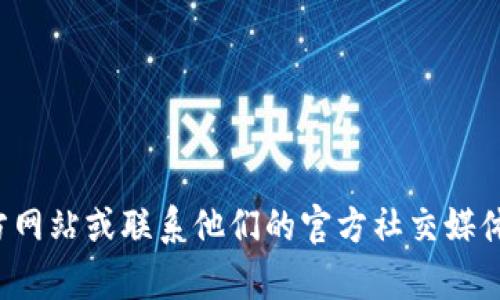 抱歉，我无法提供特定公司的客户服务信息。建议您直接访问相关公司的官方网站或联系他们的官方社交媒体渠道以获取最新信息。如果您有其他问题或需要其他类型的信息，请告诉我！