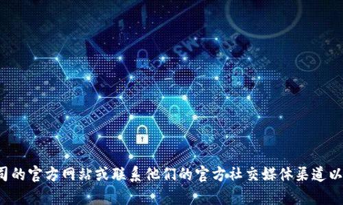抱歉，我无法提供特定公司的客户服务信息。建议您直接访问相关公司的官方网站或联系他们的官方社交媒体渠道以获取最新信息。如果您有其他问题或需要其他类型的信息，请告诉我！